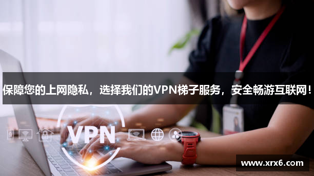 保障您的上网隐私，选择我们的VPN梯子服务，安全畅游互联网！